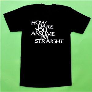 How Dare You Assume I’m Straight T-Shirt, Small